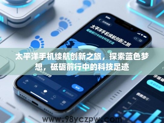 太平洋手机续航创新之旅，探索蓝色梦想，砥砺前行中的科技足迹