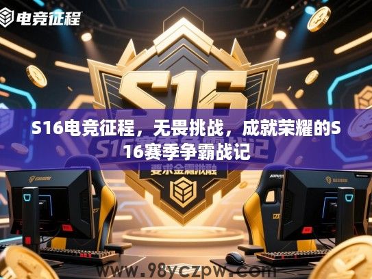 S16电竞征程，无畏挑战，成就荣耀的S16赛季争霸战记