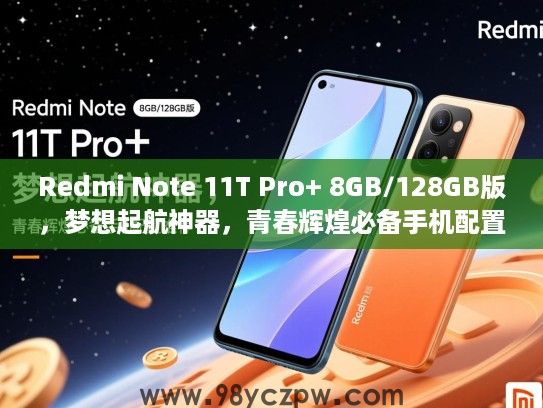 Redmi Note 11T Pro+ 8GB/128GB版，梦想起航神器，青春辉煌必备手机配置推荐