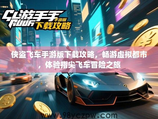 侠盗飞车手游版下载攻略,畅游虚拟都市,体验指尖飞车冒险之旅 侠盗飞车手游版下载攻略,畅游虚拟都市,体验指尖飞车冒险之旅