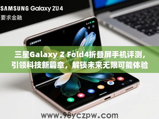 三星Galaxy Z Fold4折叠屏手机评测，引领科技新篇章，解锁未来无限可能体验