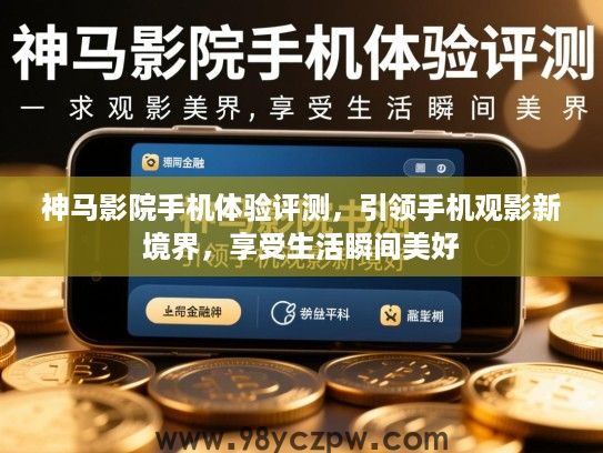 神马影院手机体验评测,引领手机观影新境界,享受生活瞬间美好 神马影院手机体验评测,引领手机观影新境界,享受生活瞬间美好