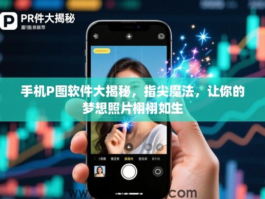 手机P图软件大揭秘，指尖魔法，让你的梦想照片栩栩如生