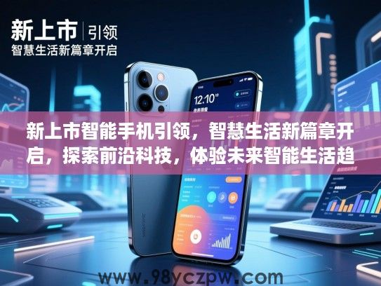 新上市智能手机引领，智慧生活新篇章开启，探索前沿科技，体验未来智能生活趋势