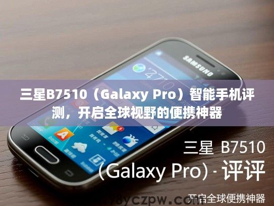三星B7510(Galaxy Pro)智能手机评测,开启全球视野的便携神器 三星B7510(Galaxy Pro)智能手机评测,开启全球视野的便携神器