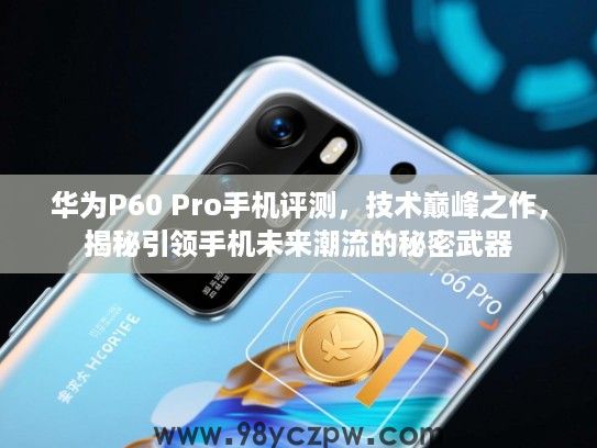 华为P60 Pro手机评测，技术巅峰之作，揭秘引领手机未来潮流的秘密武器
