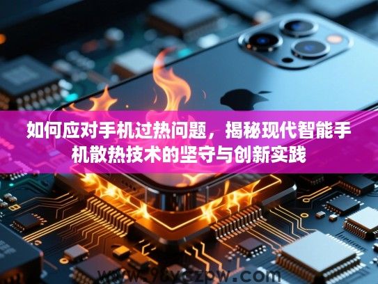 如何应对手机过热问题,揭秘现代智能手机散热技术的坚守与创新实践 如何应对手机过热问题,揭秘现代智能手机散热技术的坚守与创新实践