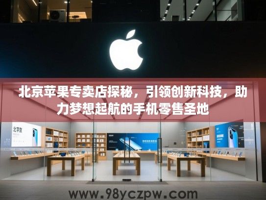 北京苹果专卖店探秘，引领创新科技，助力梦想起航的手机零售圣地