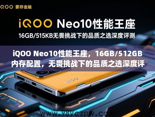 iQOO Neo10性能王座，16GB/512GB内存配置，无畏挑战下的品质之选深度评测