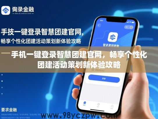 手机一键登录智慧团建官网，畅享个性化团建活动策划新体验攻略