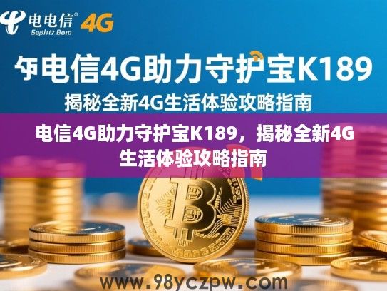 电信4G助力守护宝K189，揭秘全新4G生活体验攻略指南
