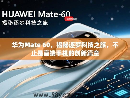 华为Mate 60，揭秘逐梦科技之旅，不止是高端手机的创新篇章