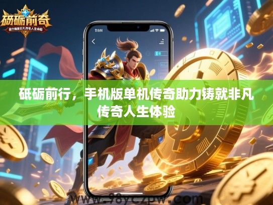 砥砺前行，手机版单机传奇助力铸就非凡传奇人生体验