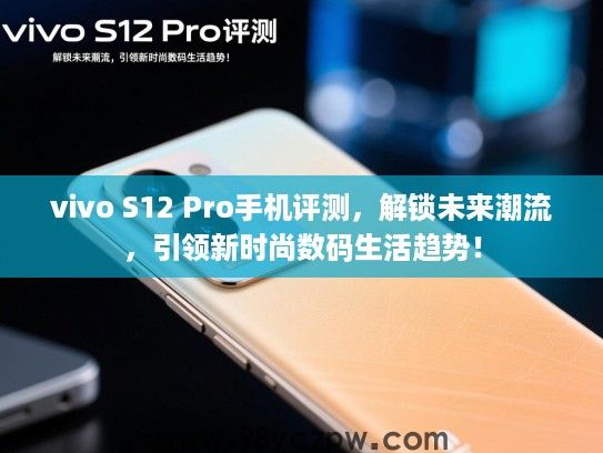 vivo S12 Pro手机评测,解锁未来潮流,引领新时尚数码生活趋势! vivo S12 Pro手机评测,解锁未来潮流,引领新时尚数码生活趋势!