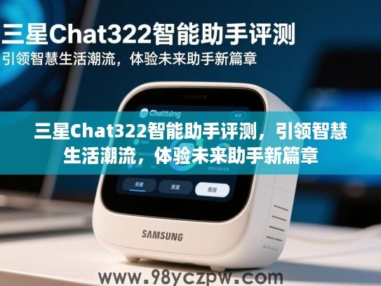 三星Chat322智能助手评测，引领智慧生活潮流，体验未来助手新篇章