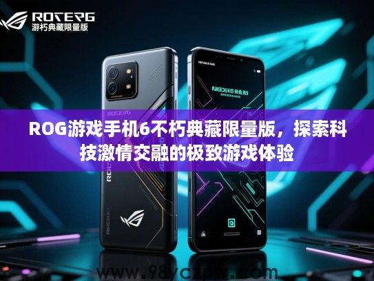 ROG游戏手机6不朽典藏限量版，探索科技激情交融的极致游戏体验