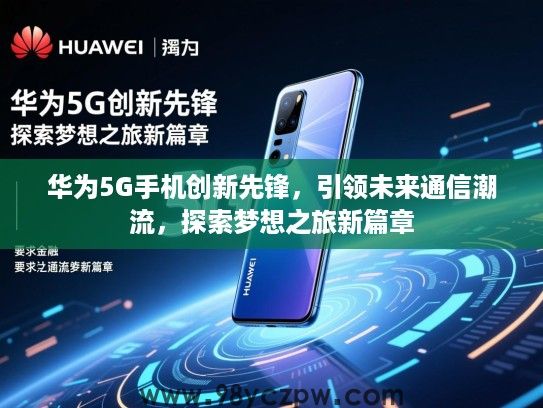 华为5G手机创新先锋，引领未来通信潮流，探索梦想之旅新篇章