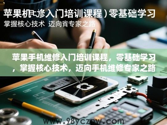 苹果手机维修入门培训课程，零基础学习，掌握核心技术，迈向手机维修专家之路