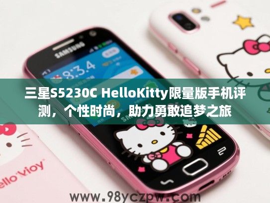 三星S5230C HelloKitty限量版手机评测,个性时尚,助力勇敢追梦之旅 三星S5230C HelloKitty限量版手机评测,个性时尚,助力勇敢追梦之旅