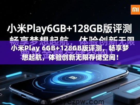 小米Play 6GB+128GB版评测，畅享梦想起航，体验创新无限存储空间！