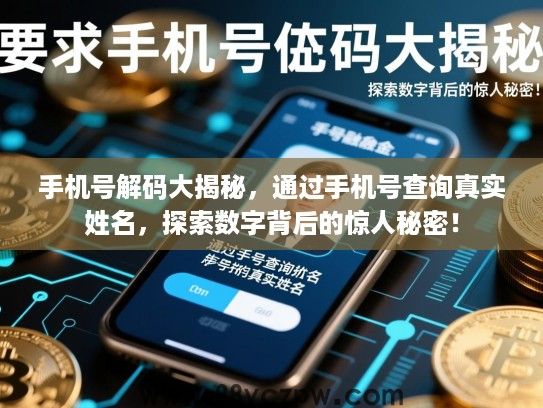 手机号解码大揭秘，通过手机号查询真实姓名，探索数字背后的惊人秘密！