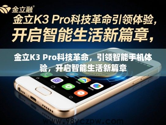 金立K3 Pro科技革命，引领智能手机体验，开启智能生活新篇章
