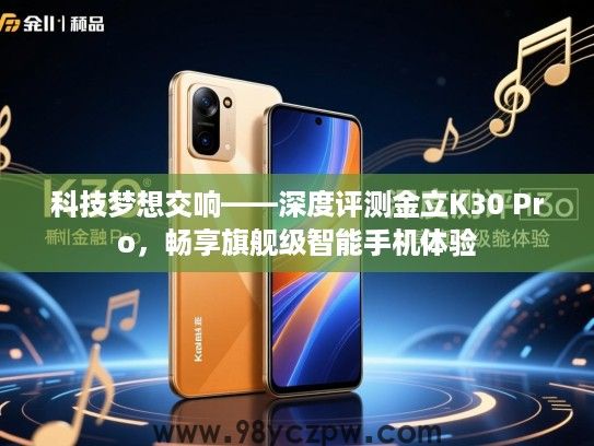 科技梦想交响——深度评测金立K30 Pro，畅享旗舰级智能手机体验