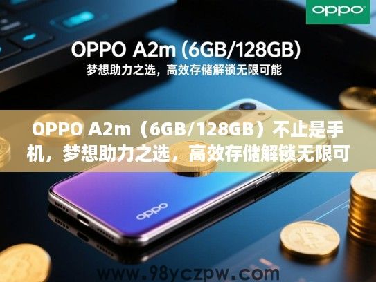 OPPO A2m（6GB/128GB）不止是手机，梦想助力之选，高效存储解锁无限可能