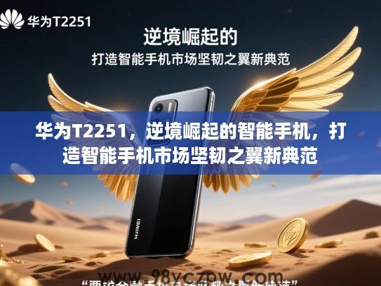华为T2251，逆境崛起的智能手机，打造智能手机市场坚韧之翼新典范
