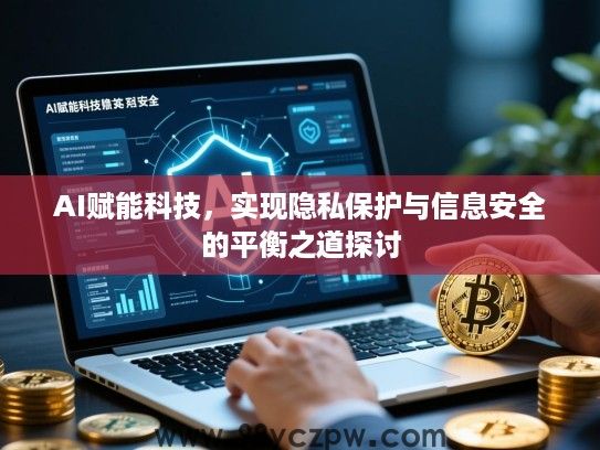 AI赋能科技，实现隐私保护与信息安全的平衡之道探讨