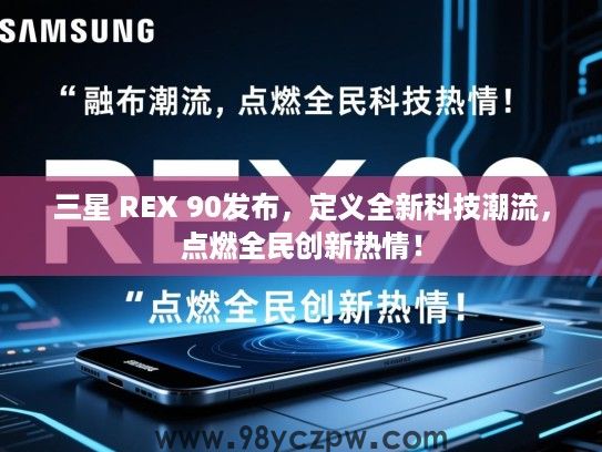 三星 REX 90发布，定义全新科技潮流，点燃全民创新热情！