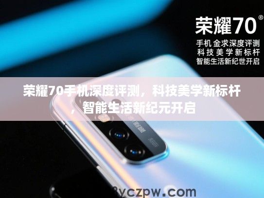 荣耀70手机深度评测，科技美学新标杆，智能生活新纪元开启
