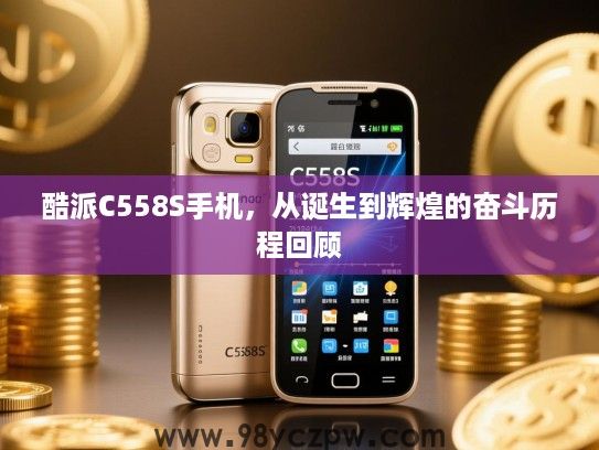 酷派C558S手机，从诞生到辉煌的奋斗历程回顾