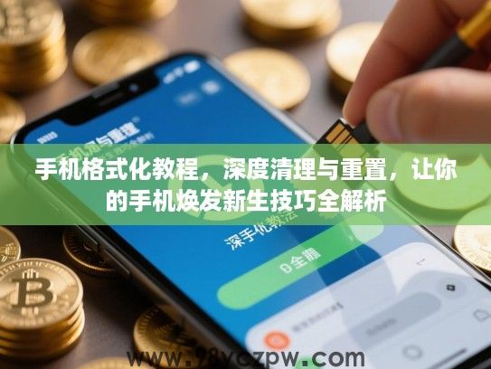 手机格式化教程，深度清理与重置，让你的手机焕发新生技巧全解析