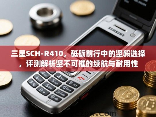 三星SCH-R410，砥砺前行中的坚毅选择，评测解析坚不可摧的续航与耐用性