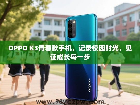 OPPO K3青春款手机，记录校园时光，见证成长每一步