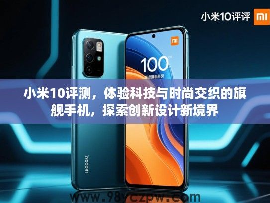 小米10评测,体验科技与时尚交织的旗舰手机,探索创新设计新境界 小米10评测,体验科技与时尚交织的旗舰手机,探索创新设计新境界