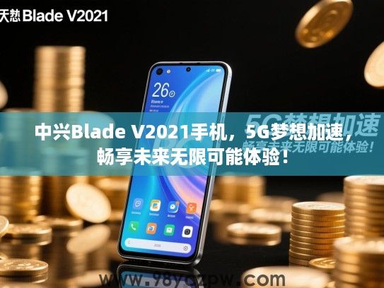 中兴Blade V2021手机,5G梦想加速,畅享未来无限可能体验! 中兴Blade V2021手机,5G梦想加速,畅享未来无限可能体验!