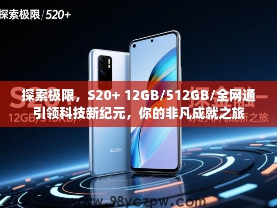 探索极限,S20+ 12GB/512GB/全网通引领科技新纪元,你的非凡成就之旅 探索极限,S20+ 12GB/512GB/全网通引领科技新纪元,你的非凡成就之旅