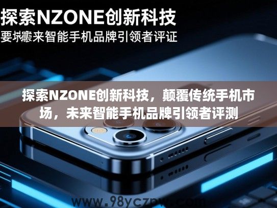 探索NZONE创新科技,颠覆传统手机市场,未来智能手机品牌引领者评测 探索NZONE创新科技,颠覆传统手机市场,未来智能手机品牌引领者评测