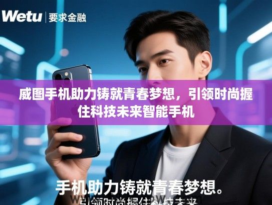 威图手机助力铸就青春梦想,引领时尚握住科技未来智能手机 威图手机助力铸就青春梦想,引领时尚握住科技未来智能手机