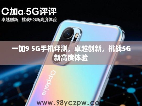 一加9 5G手机评测,卓越创新,挑战5G新高度体验 一加9 5G手机评测,卓越创新,挑战5G新高度体验