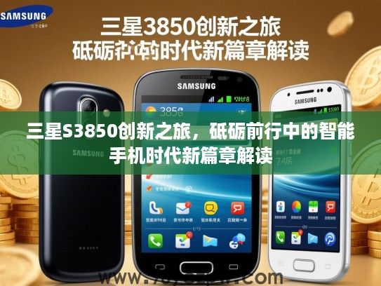三星S3850创新之旅,砥砺前行中的智能手机时代新篇章解读 三星S3850创新之旅,砥砺前行中的智能手机时代新篇章解读