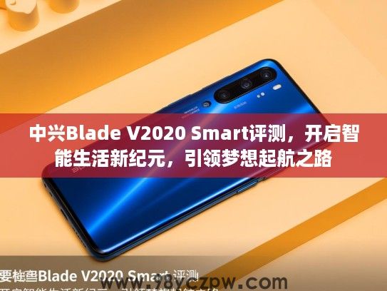 中兴Blade V2020 Smart评测,开启智能生活新纪元,引领梦想起航之路 中兴Blade V2020 Smart评测,开启智能生活新纪元,引领梦想起航之路