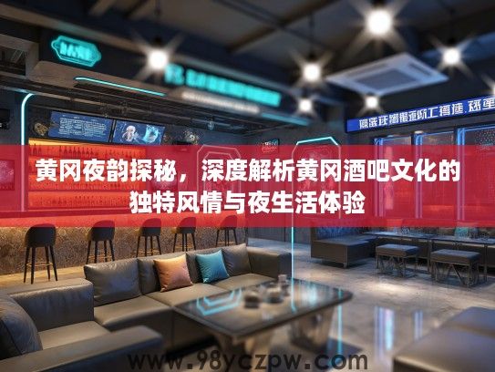 黄冈夜韵探秘,深度解析黄冈酒吧文化的独特风情与夜生活体验 黄冈夜韵探秘,深度解析黄冈酒吧文化的独特风情与夜生活体验