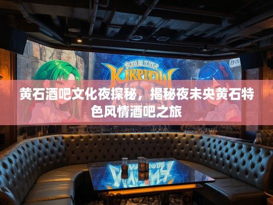 黄石酒吧文化夜探秘,揭秘夜未央黄石特色风情酒吧之旅 黄石酒吧文化夜探秘,揭秘夜未央黄石特色风情酒吧之旅