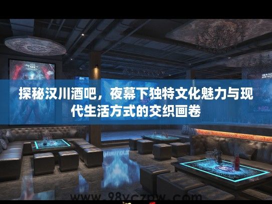 探秘汉川酒吧,夜幕下独特文化魅力与现代生活方式的交织画卷 探秘汉川酒吧,夜幕下独特文化魅力与现代生活方式的交织画卷