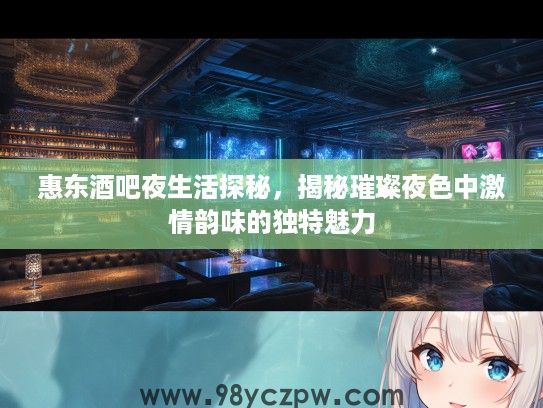 惠东酒吧夜生活探秘,揭秘璀璨夜色中激情韵味的独特魅力 惠东酒吧夜生活探秘,揭秘璀璨夜色中激情韵味的独特魅力