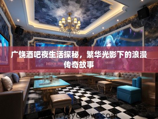 广饶酒吧夜生活探秘,繁华光影下的浪漫传奇故事 广饶酒吧夜生活探秘,繁华光影下的浪漫传奇故事