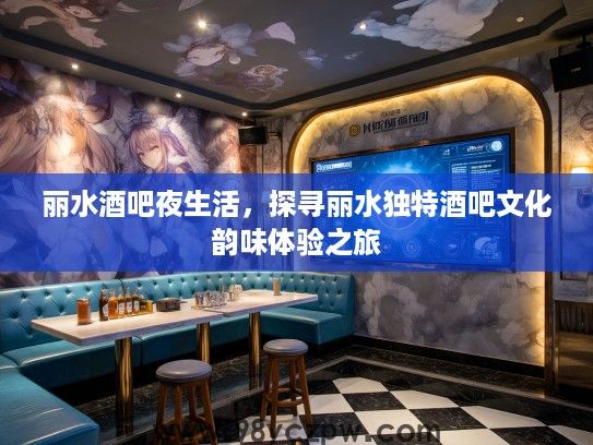 丽水酒吧夜生活，探寻丽水独特酒吧文化韵味体验之旅